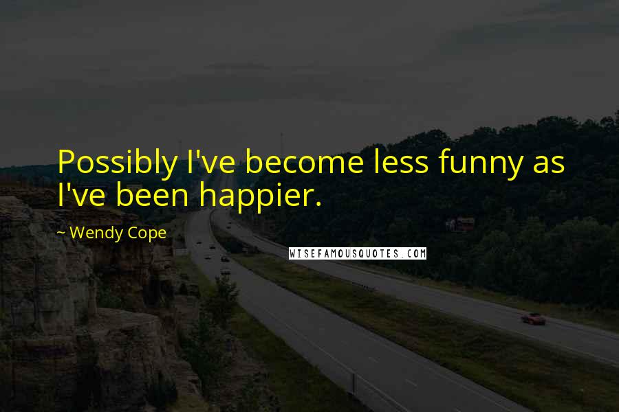 Wendy Cope quotes: Possibly I've become less funny as I've been happier.