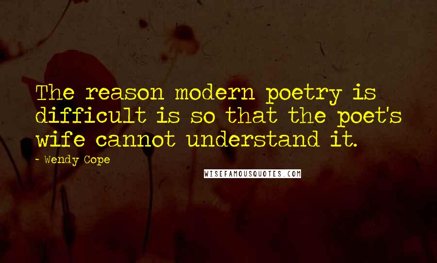 Wendy Cope quotes: The reason modern poetry is difficult is so that the poet's wife cannot understand it.