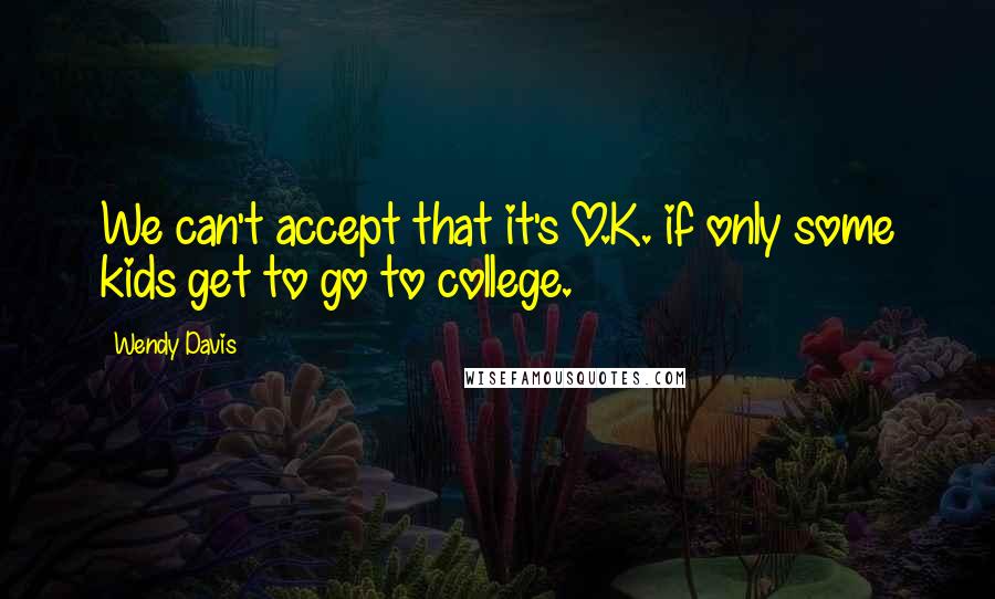 Wendy Davis quotes: We can't accept that it's O.K. if only some kids get to go to college.