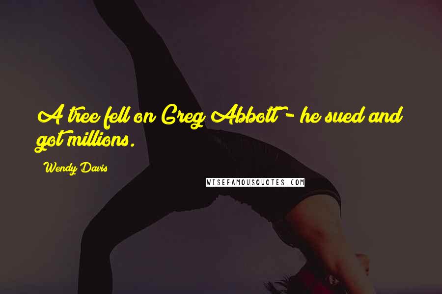 Wendy Davis quotes: A tree fell on Greg Abbott - he sued and got millions.