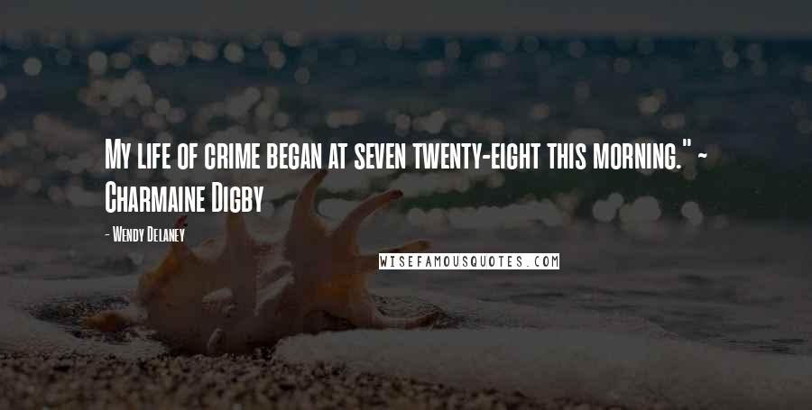 Wendy Delaney quotes: My life of crime began at seven twenty-eight this morning." ~ Charmaine Digby