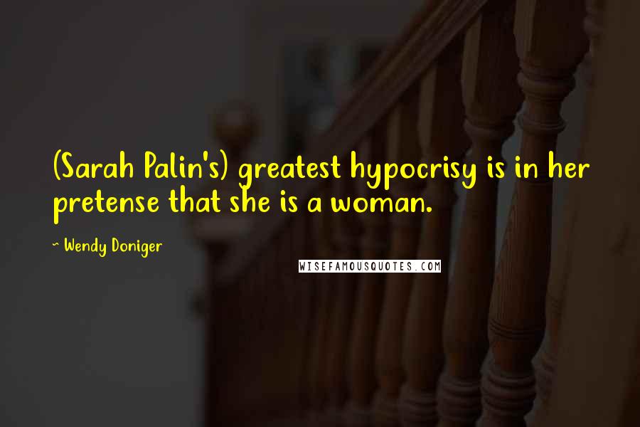 Wendy Doniger quotes: (Sarah Palin's) greatest hypocrisy is in her pretense that she is a woman.