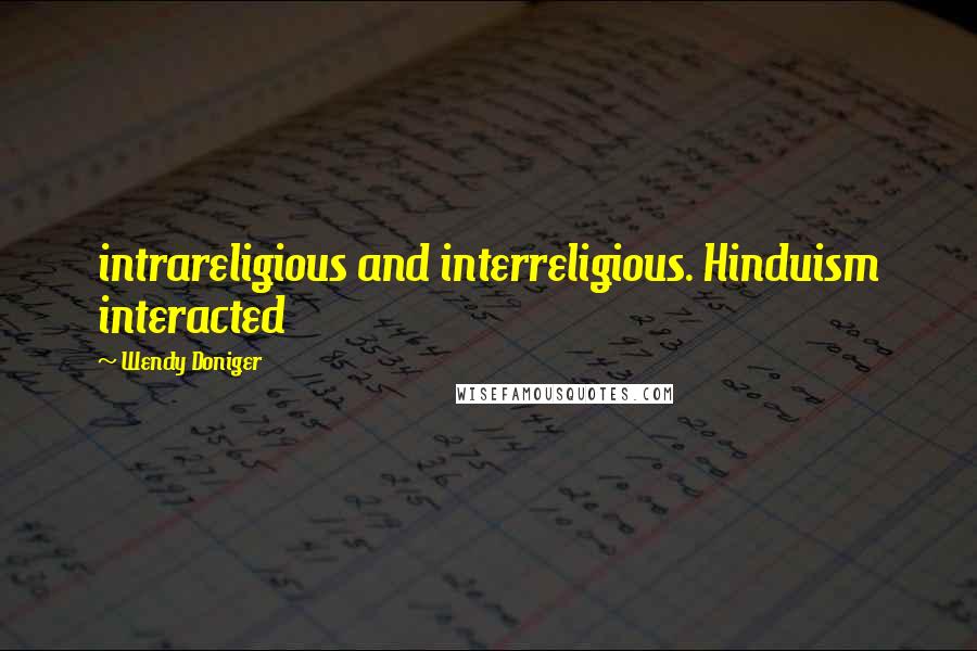 Wendy Doniger quotes: intrareligious and interreligious. Hinduism interacted