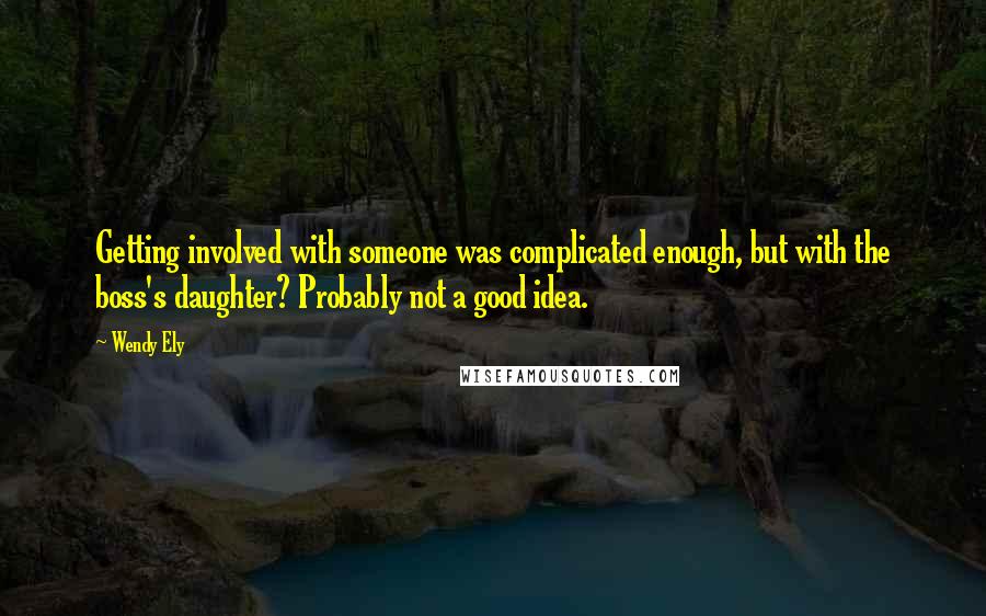Wendy Ely quotes: Getting involved with someone was complicated enough, but with the boss's daughter? Probably not a good idea. Wendy Ely quotes: Getting involved with someone was complicated enough, but with the boss's daughter? Probably not a good idea.