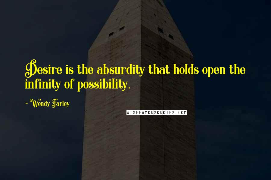 Wendy Farley quotes: Desire is the absurdity that holds open the infinity of possibility.