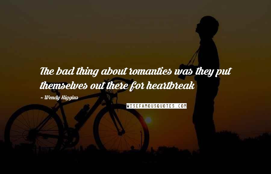 Wendy Higgins quotes: The bad thing about romantics was they put themselves out there for heartbreak