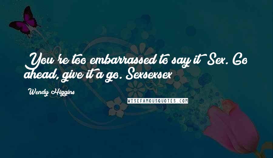 Wendy Higgins quotes: You're too embarrassed to say it? Sex. Go ahead, give it a go. Sexsexsex