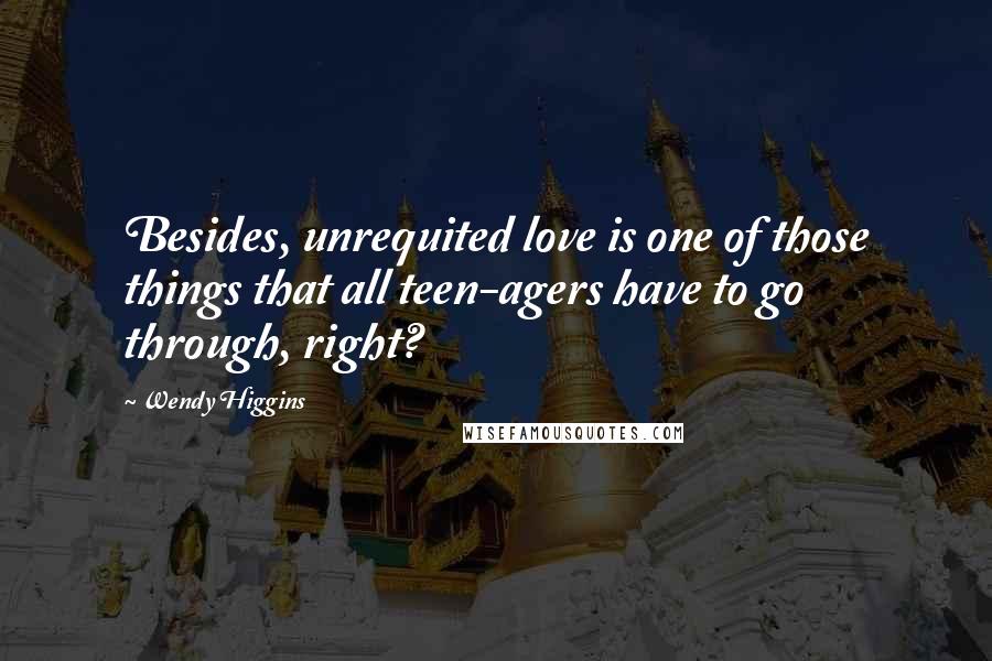 Wendy Higgins quotes: Besides, unrequited love is one of those things that all teen-agers have to go through, right?