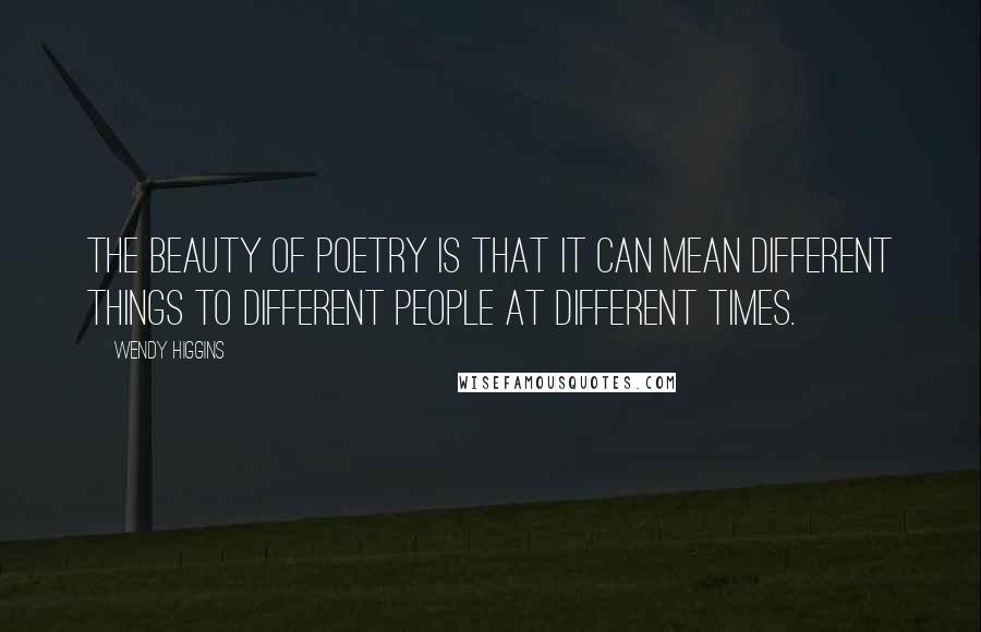 Wendy Higgins quotes: The beauty of poetry is that it can mean different things to different people at different times.