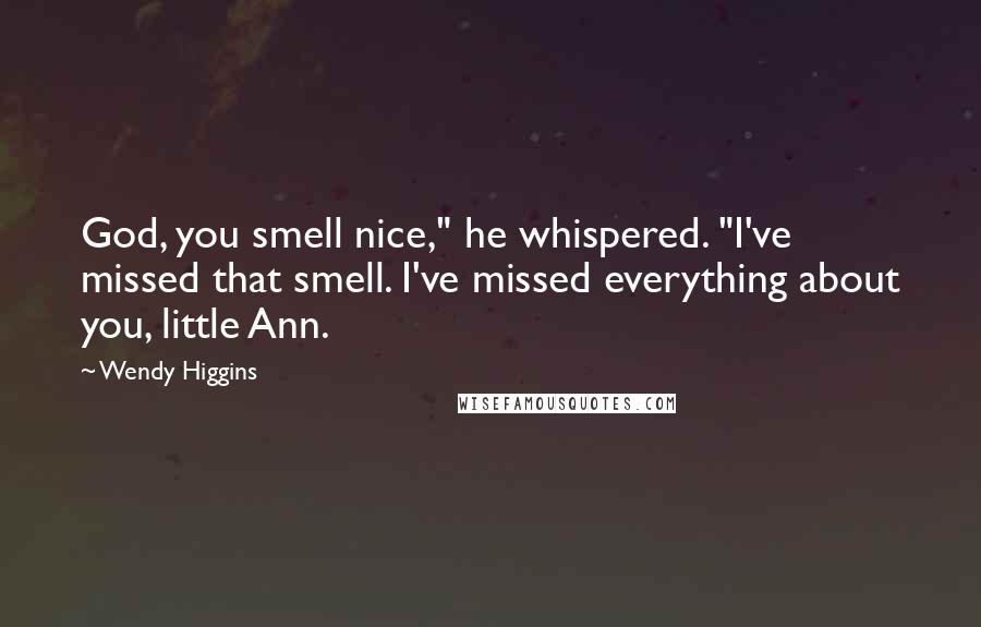 Wendy Higgins quotes: God, you smell nice," he whispered. "I've missed that smell. I've missed everything about you, little Ann.