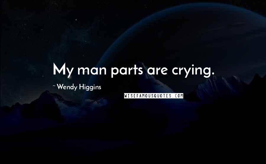 Wendy Higgins quotes: My man parts are crying.