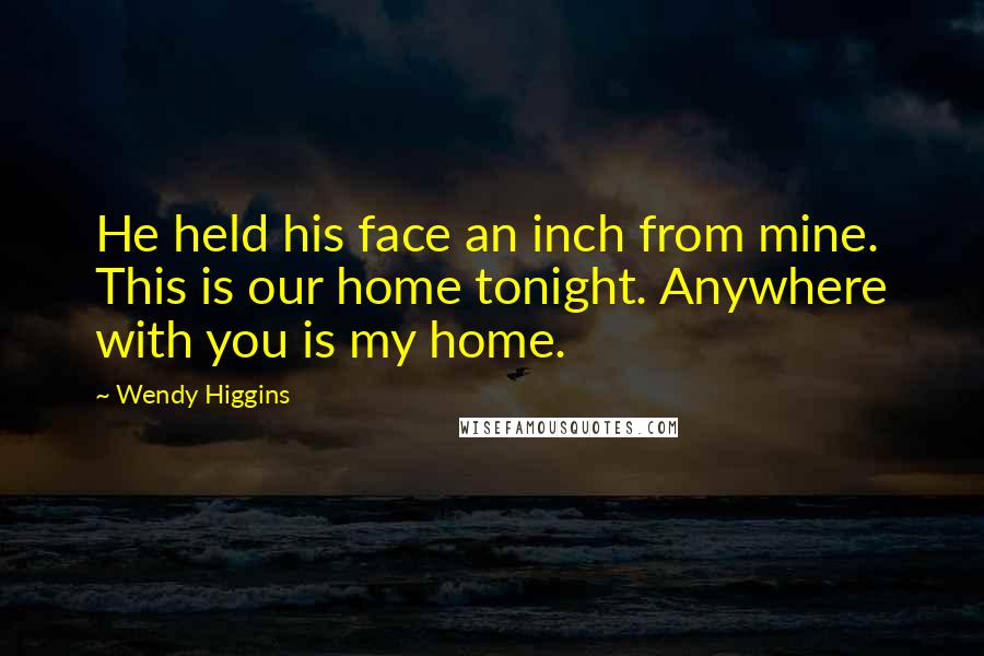 Wendy Higgins quotes: He held his face an inch from mine. This is our home tonight. Anywhere with you is my home.