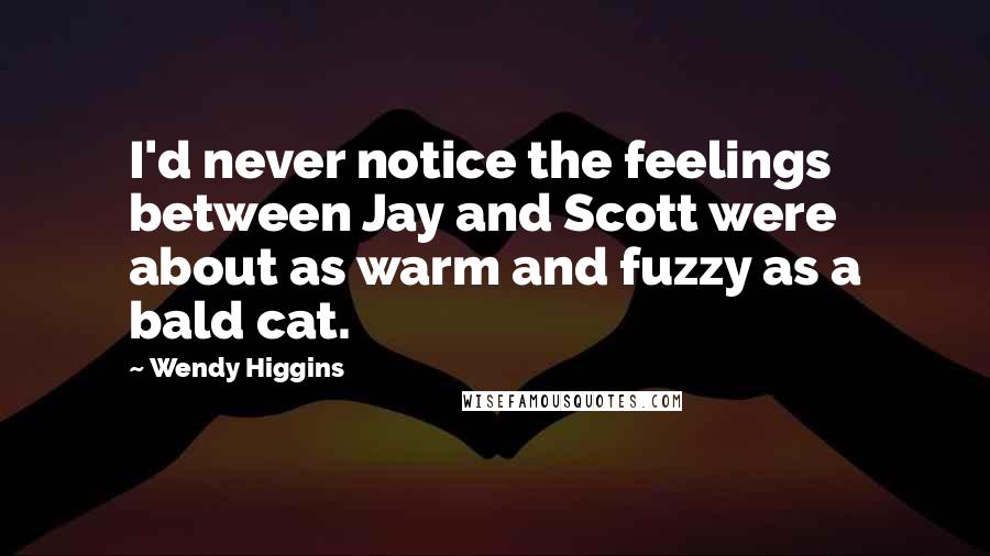 Wendy Higgins quotes: I'd never notice the feelings between Jay and Scott were about as warm and fuzzy as a bald cat.