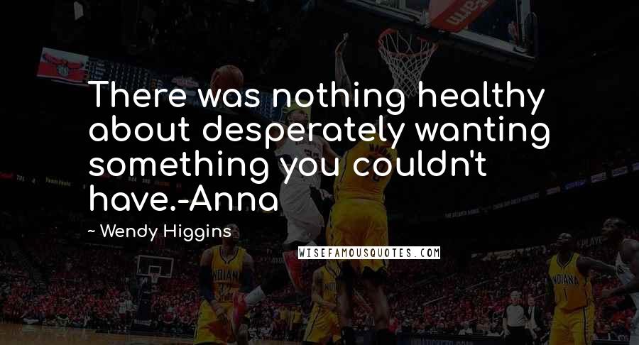 Wendy Higgins quotes: There was nothing healthy about desperately wanting something you couldn't have.-Anna