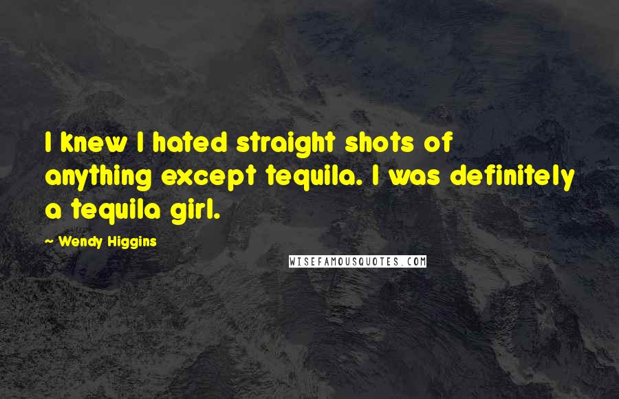 Wendy Higgins quotes: I knew I hated straight shots of anything except tequila. I was definitely a tequila girl.