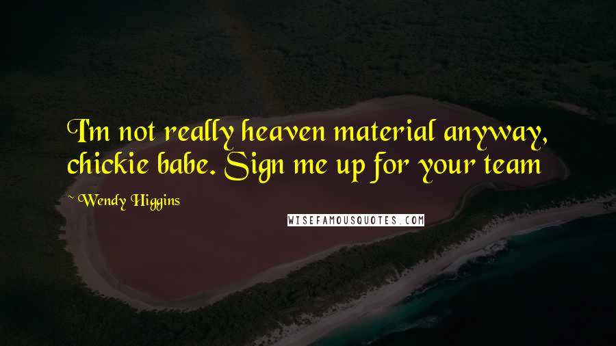 Wendy Higgins quotes: I'm not really heaven material anyway, chickie babe. Sign me up for your team