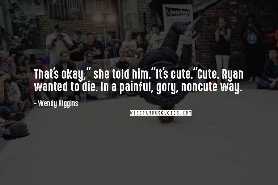 Wendy Higgins quotes: That's okay," she told him."It's cute."Cute. Ryan wanted to die. In a painful, gory, noncute way.