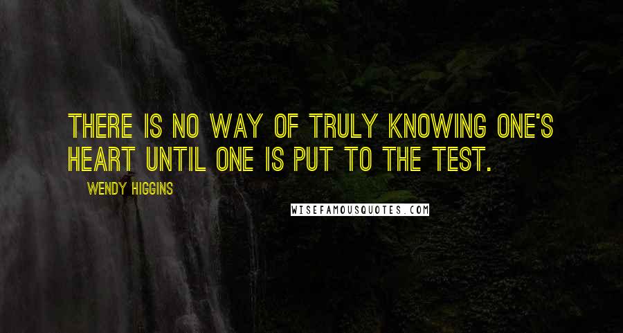 Wendy Higgins quotes: There is no way of truly knowing one's heart until one is put to the test.