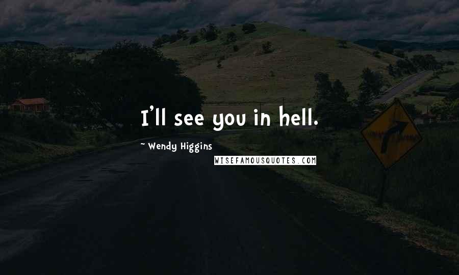 Wendy Higgins quotes: I'll see you in hell.
