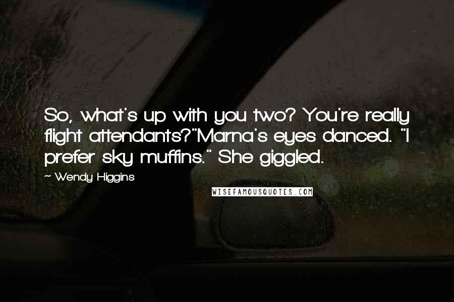 Wendy Higgins quotes: So, what's up with you two? You're really flight attendants?"Marna's eyes danced. "I prefer sky muffins." She giggled.