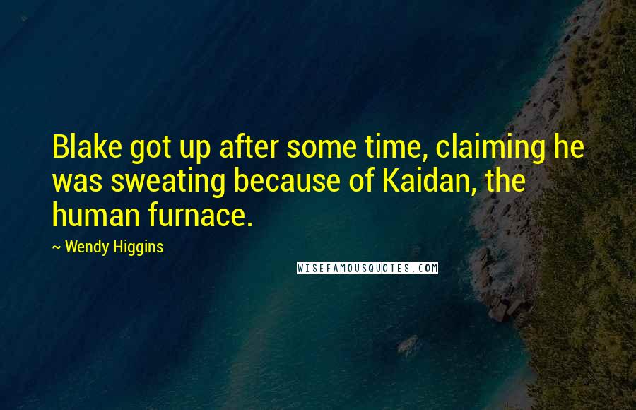 Wendy Higgins quotes: Blake got up after some time, claiming he was sweating because of Kaidan, the human furnace.