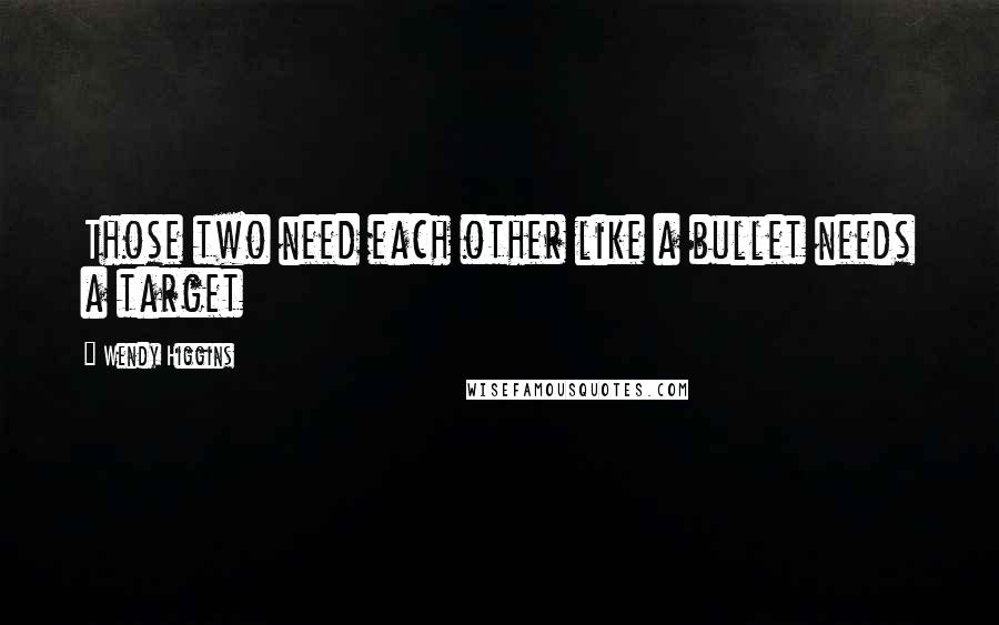 Wendy Higgins quotes: Those two need each other like a bullet needs a target
