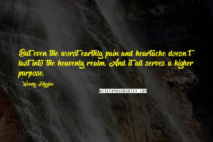 Wendy Higgins quotes: But even the worst earthly pain and heartache doesn't last into the heavenly realm. And it all serves a higher purpose.