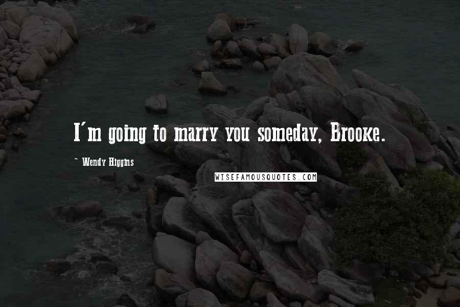 Wendy Higgins quotes: I'm going to marry you someday, Brooke.