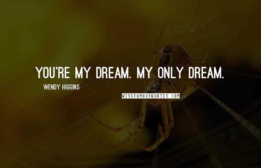 Wendy Higgins quotes: You're my dream. My only dream.