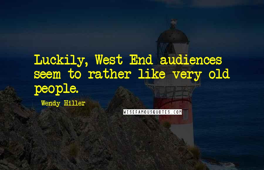 Wendy Hiller quotes: Luckily, West End audiences seem to rather like very old people.