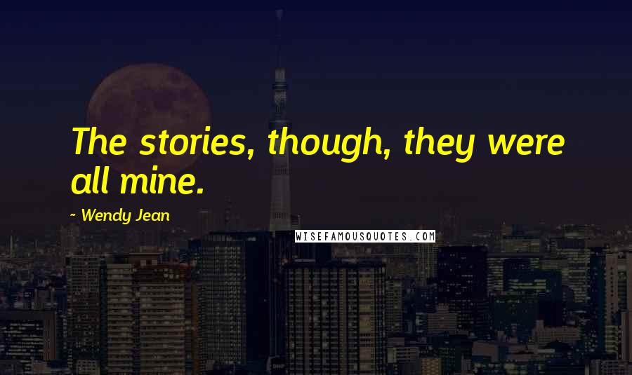 Wendy Jean quotes: The stories, though, they were all mine.