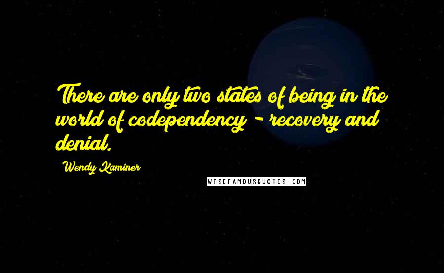 Wendy Kaminer quotes: There are only two states of being in the world of codependency - recovery and denial.