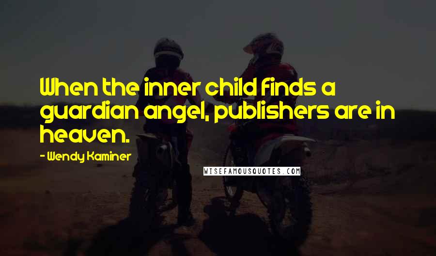 Wendy Kaminer quotes: When the inner child finds a guardian angel, publishers are in heaven.