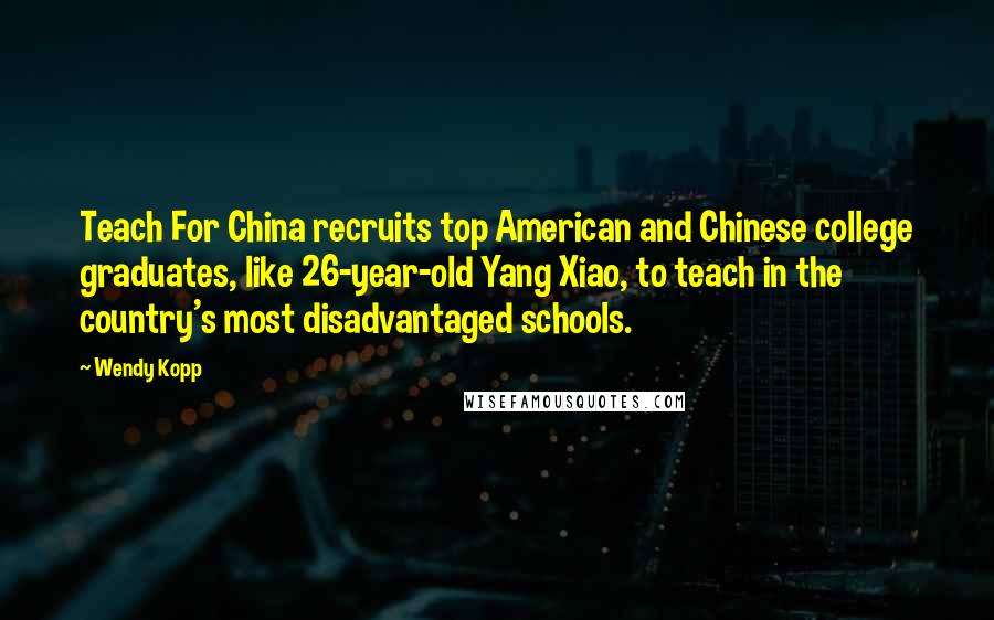 Wendy Kopp quotes: Teach For China recruits top American and Chinese college graduates, like 26-year-old Yang Xiao, to teach in the country's most disadvantaged schools.