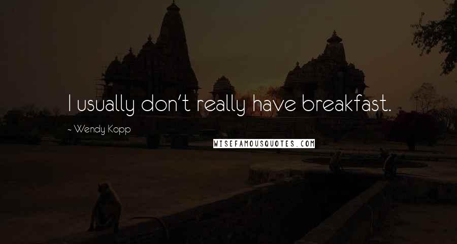 Wendy Kopp quotes: I usually don't really have breakfast. Wendy Kopp quotes: I usually don't really have breakfast.