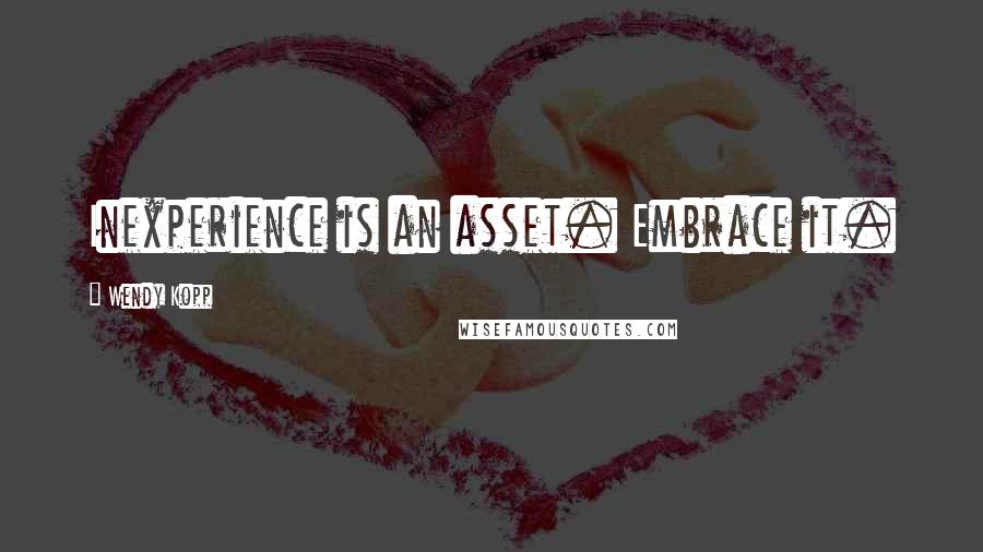 Wendy Kopp quotes: Inexperience is an asset. Embrace it. Wendy Kopp quotes: Inexperience is an asset. Embrace it.