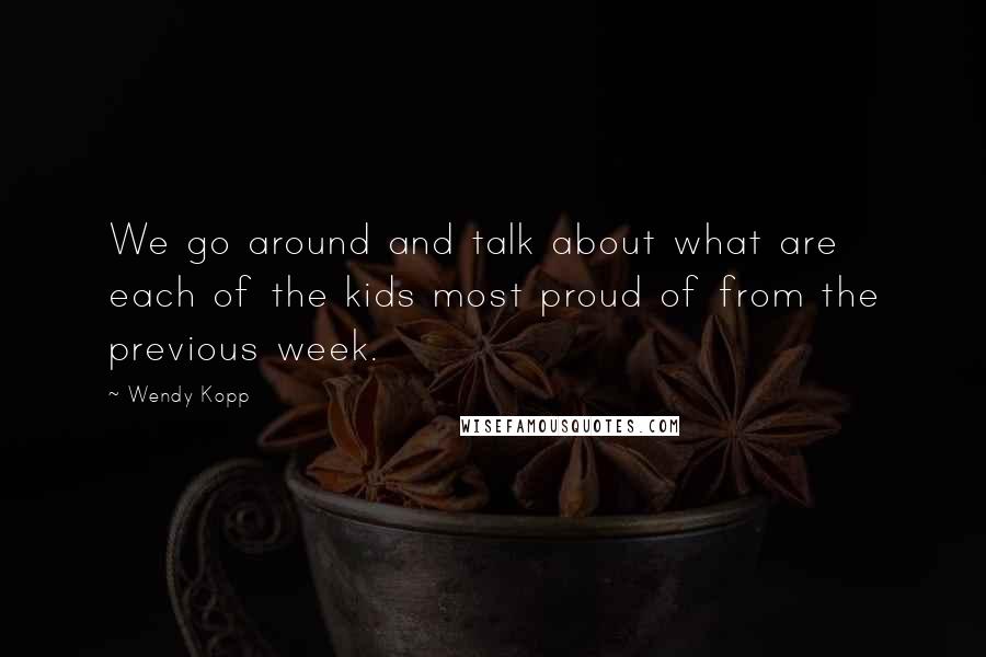 Wendy Kopp quotes: We go around and talk about what are each of the kids most proud of from the previous week. Wendy Kopp quotes: We go around and talk about what are each of the kids most proud of from the previous week.