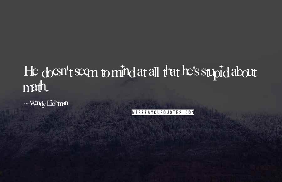 Wendy Lichtman quotes: He doesn't seem to mind at all that he's stupid about math.