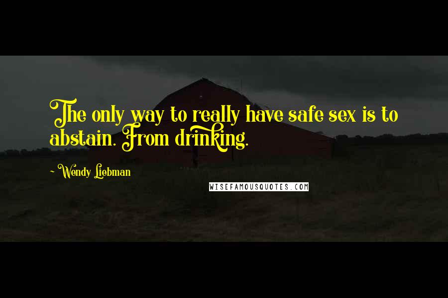 Wendy Liebman quotes: The only way to really have safe sex is to abstain. From drinking.