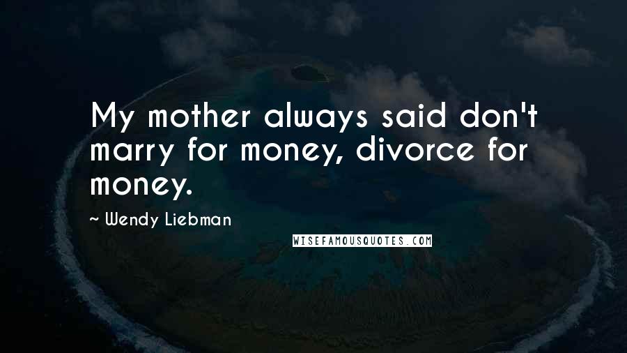 Wendy Liebman quotes: My mother always said don't marry for money, divorce for money.