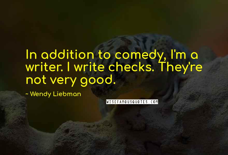 Wendy Liebman quotes: In addition to comedy, I'm a writer. I write checks. They're not very good.