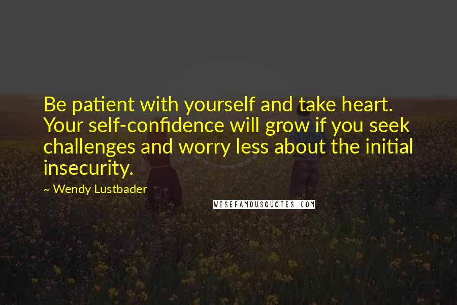 Wendy Lustbader quotes: Be patient with yourself and take heart. Your self-confidence will grow if you seek challenges and worry less about the initial insecurity.