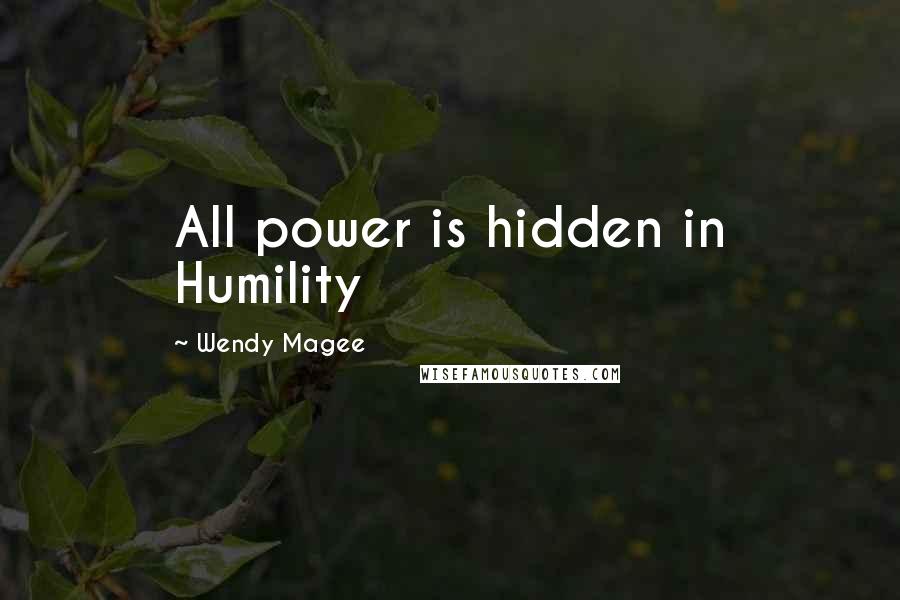 Wendy Magee quotes: All power is hidden in Humility