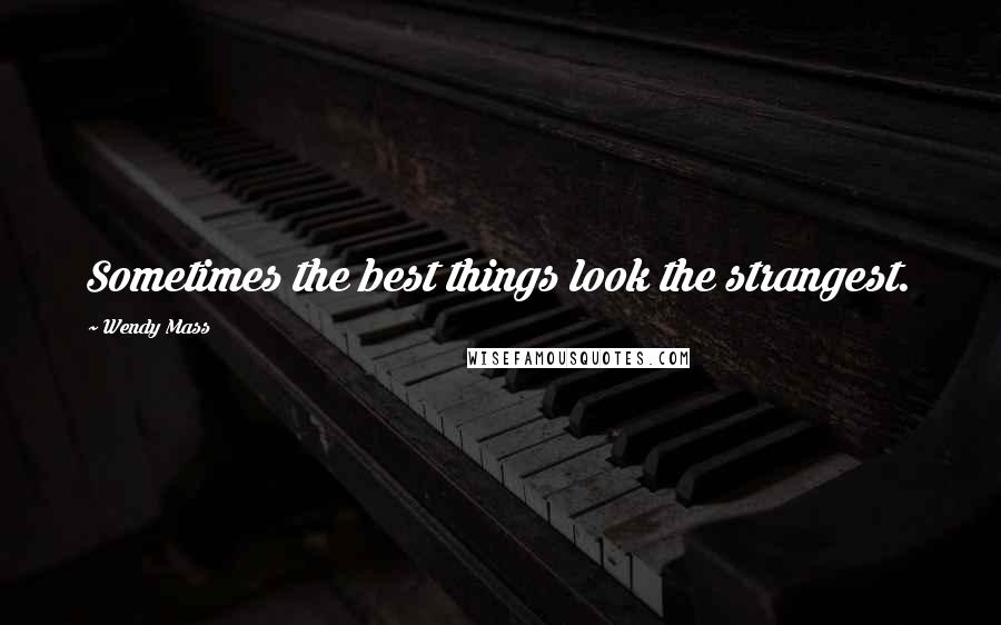 Wendy Mass quotes: Sometimes the best things look the strangest.