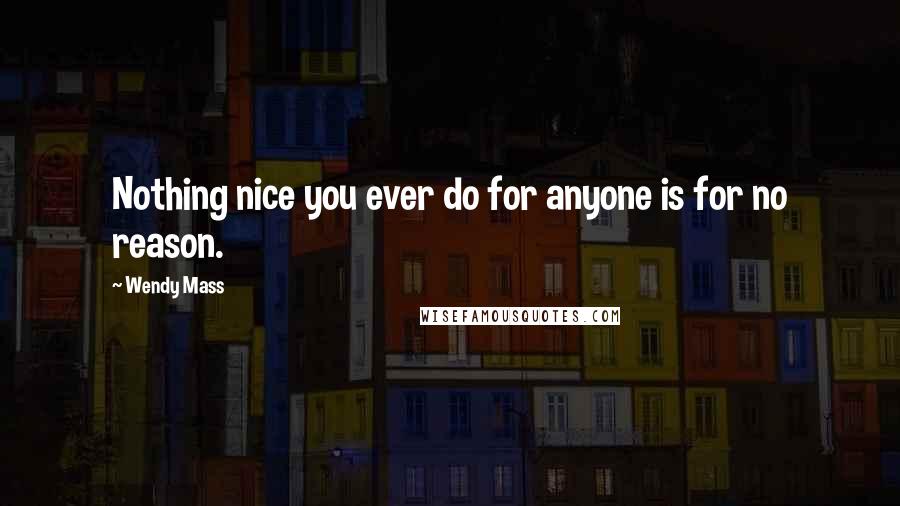 Wendy Mass quotes: Nothing nice you ever do for anyone is for no reason.
