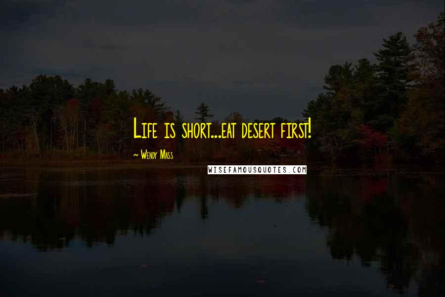 Wendy Mass quotes: Life is short...eat desert first!