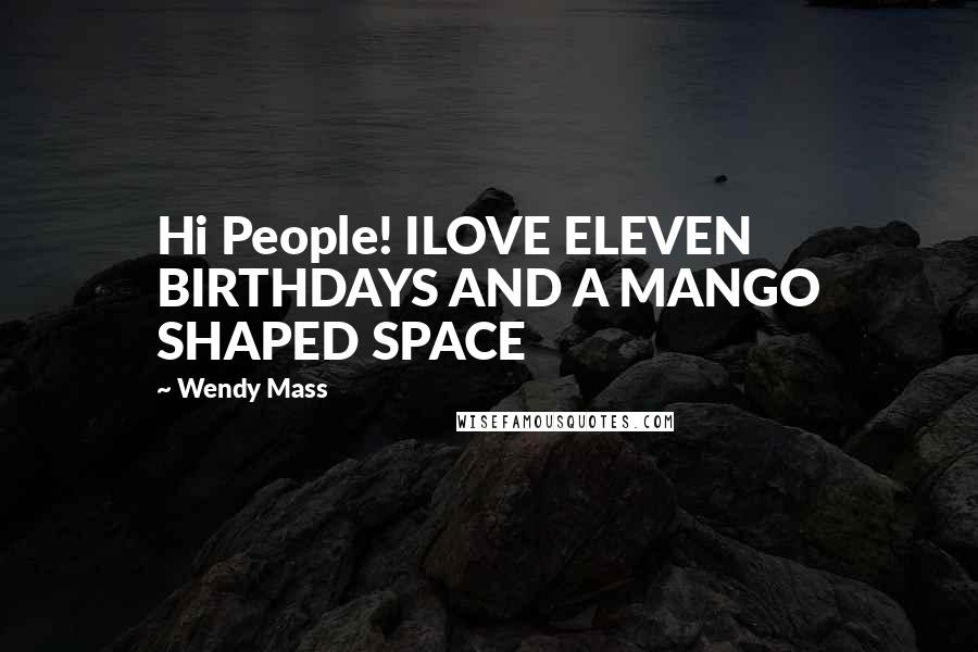 Wendy Mass quotes: Hi People! ILOVE ELEVEN BIRTHDAYS AND A MANGO SHAPED SPACE