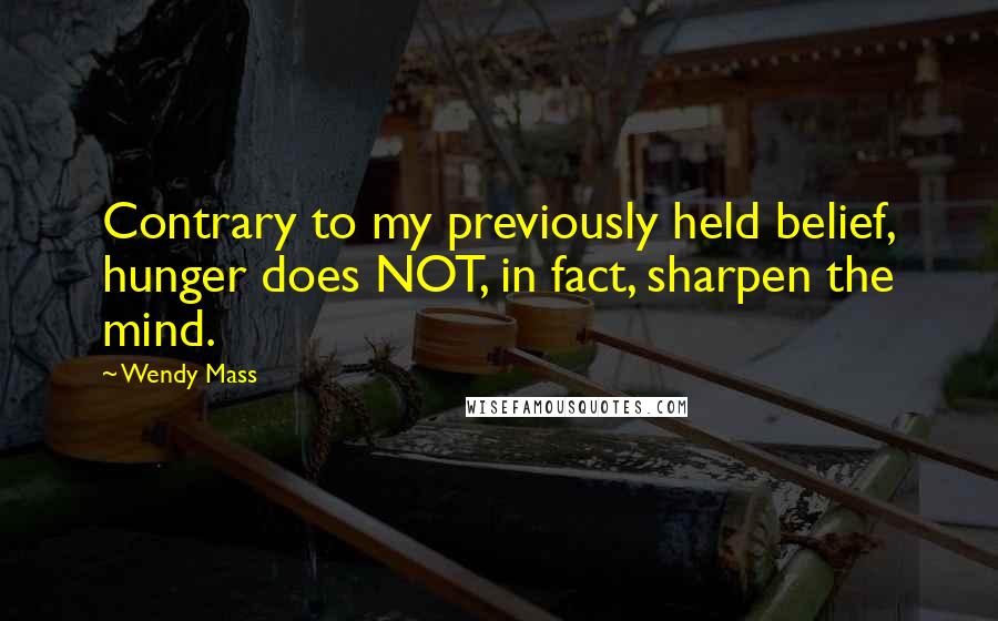 Wendy Mass quotes: Contrary to my previously held belief, hunger does NOT, in fact, sharpen the mind.