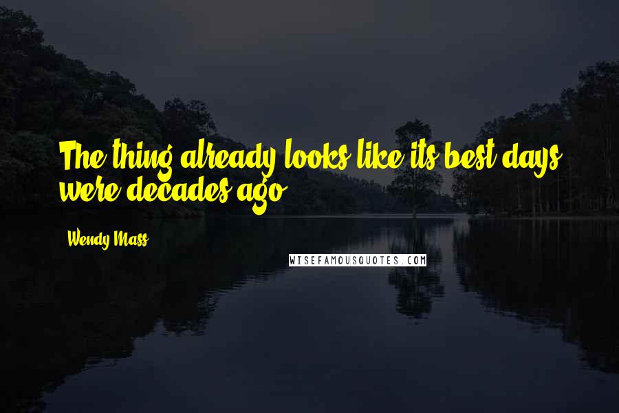 Wendy Mass quotes: The thing already looks like its best days were decades ago.