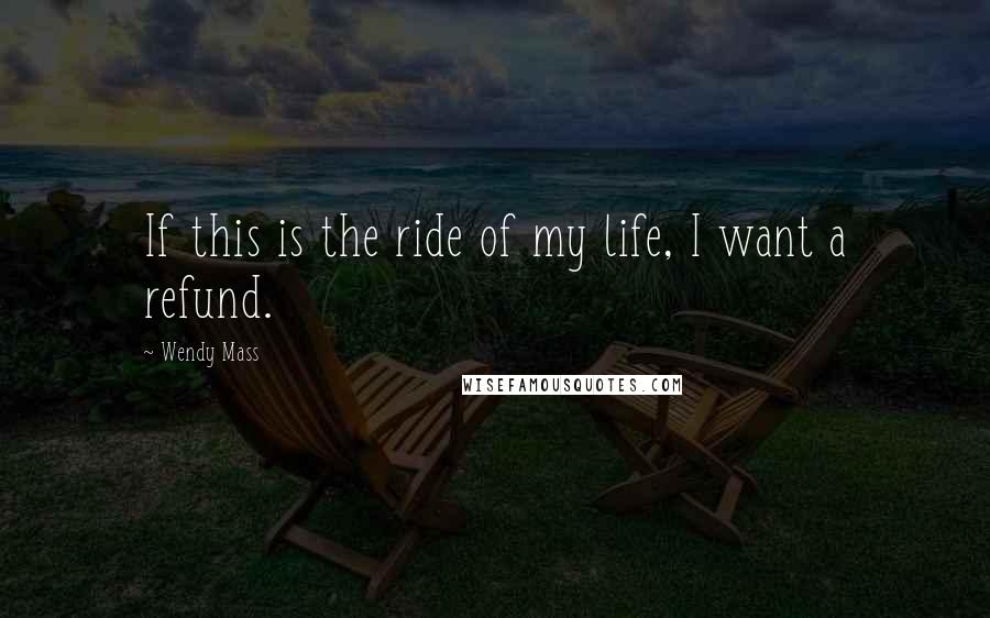 Wendy Mass quotes: If this is the ride of my life, I want a refund.